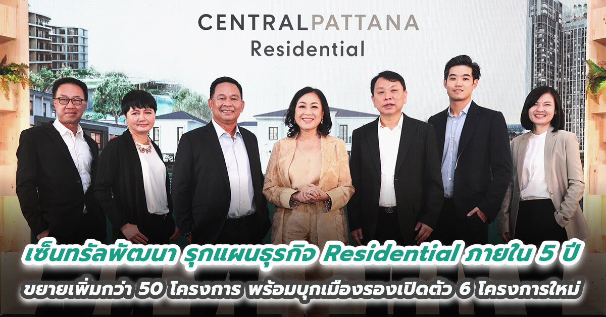 เซ็นทรัลพัฒนา รุกแผนธุรกิจ Residential ภายใน 5 ปี ขยายเพิ่มกว่า 50 โครงการ ชูจุดแข็งโครงการติดศูนย์การค้าและอยู่ในมิกซ์ยูสชั้นนำ พร้อมบุกเมืองรองเปิดตัว 6 โครงการใหม่ทั้งแนวราบและแนวสูง