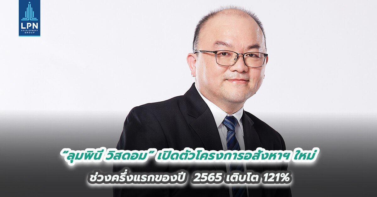 “ลุมพินี วิสดอม” ระบุ การเปิดตัวโครงการอสังหาฯ ใหม่ ช่วงครึ่งแรกของปี  2565 เติบโต 121%