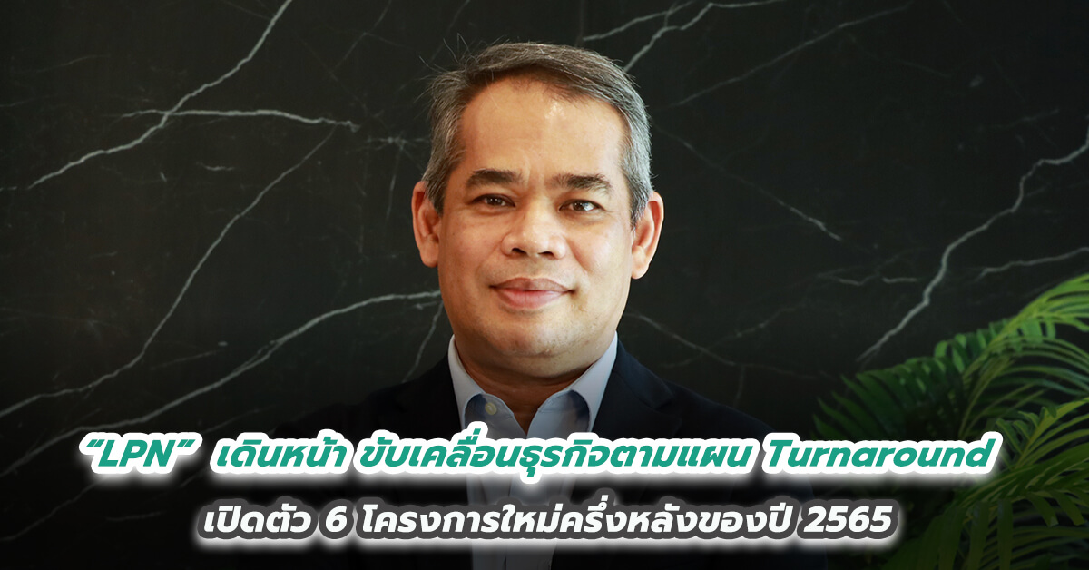 “LPN”  เดินหน้าขับเคลื่อนธุรกิจตามแผน Turnaround เปิดตัว 6 โครงการใหม่ครึ่งหลังของปี 2565