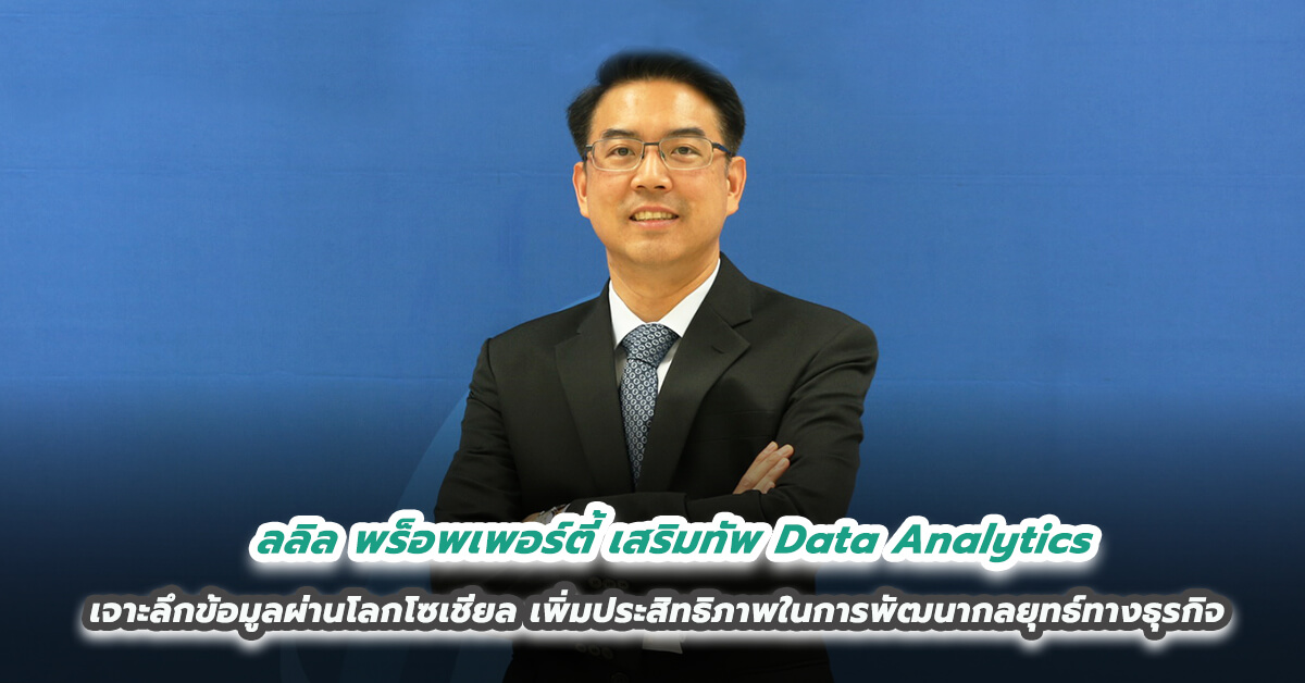 ลลิล พร็อพเพอร์ตี้ เสริมทัพ Data Analytics เจาะลึกข้อมูลผ่านโลกโซเชียล เพิ่มประสิทธิภาพในการพัฒนากลยุทธ์ทางธุรกิจทุกมิติ 