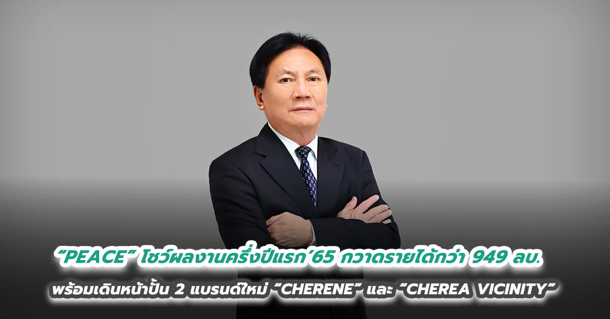 “PEACE” โชว์ผลงานครึ่งปีแรก’65 กวาดรายได้กว่า 949 ล้านบาท  พร้อมเดินหน้าปั้น 2 แบรนด์ใหม่ “CHERENE” และ “CHEREA VICINITY” เติมยอดครึ่งปีหลังและปี 2566 