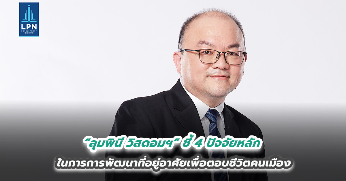 “ลุมพินี วิสดอมฯ” ชี้ 4 ปัจจัยหลักในการการพัฒนาที่อยู่อาศัยเพื่อตอบชีวิตคนเมือง