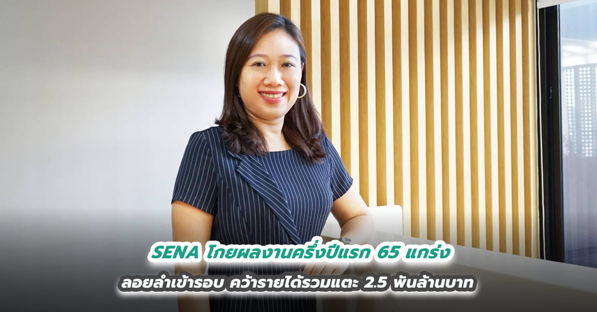 SENA โกยผลงานครึ่งปีแรก 65 แกร่ง ลอยลำเข้ารอบ คว้ารายได้รวมแตะ 2.5 พันล้านบาท 