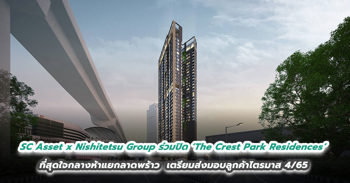 SC Asset x Nishitetsu Group ร่วมปิดยอดอาคาร  ‘The Crest Park Residences’ ทำเล prime ที่สุด ใจกลางห้าแยกลาดพร้าว    พร้อมเตรียมส่งมอบลูกค้าไตรมาส 4/65