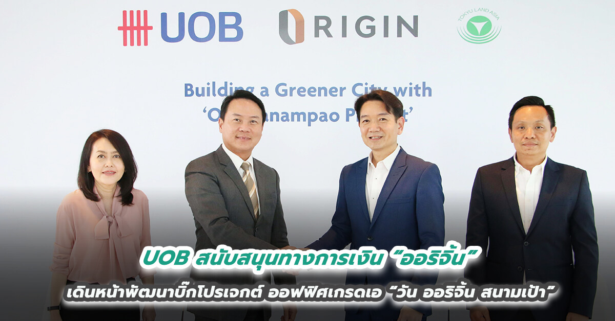 UOB สนับสนุนทางการเงิน “ออริจิ้น” เดินหน้าพัฒนาบิ๊กโปรเจกต์ออฟฟิศเกรดเอ “วัน ออริจิ้น สนามเป้า”