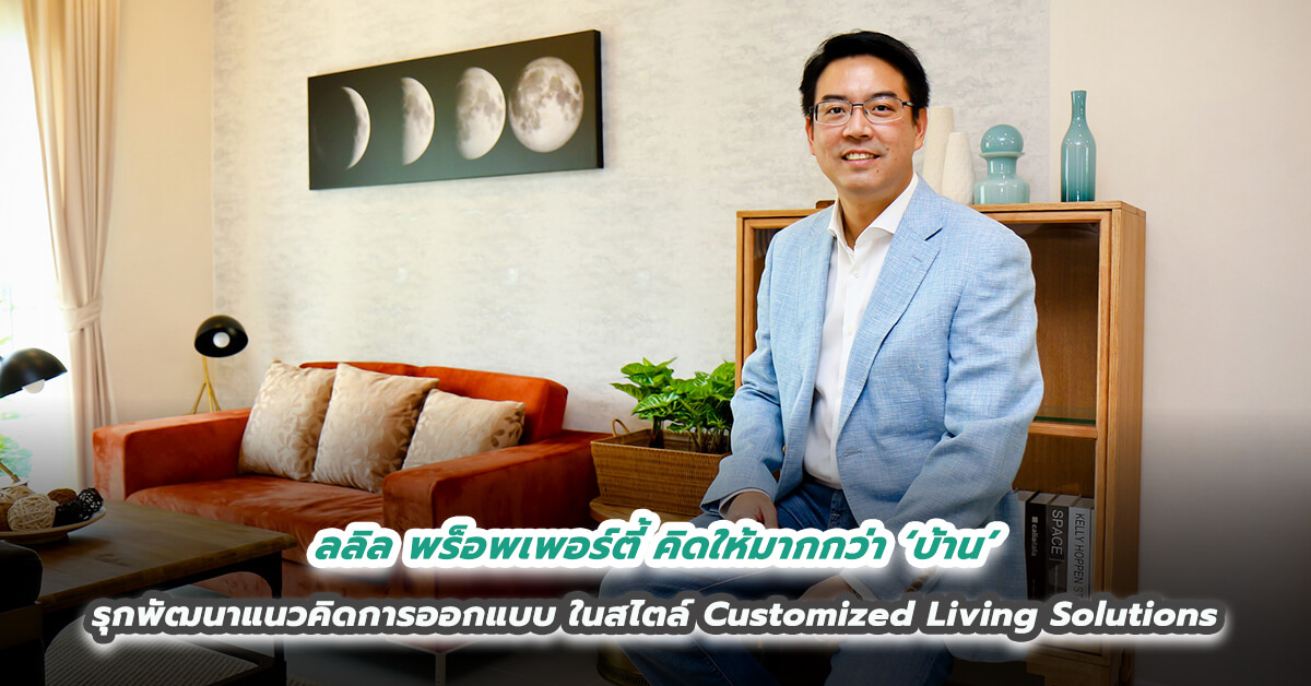 ลลิล พร็อพเพอร์ตี้ คิดให้มากกว่า ‘บ้าน’  รุกพัฒนาแนวคิดการออกแบบในสไตล์ Customized Living Solutions