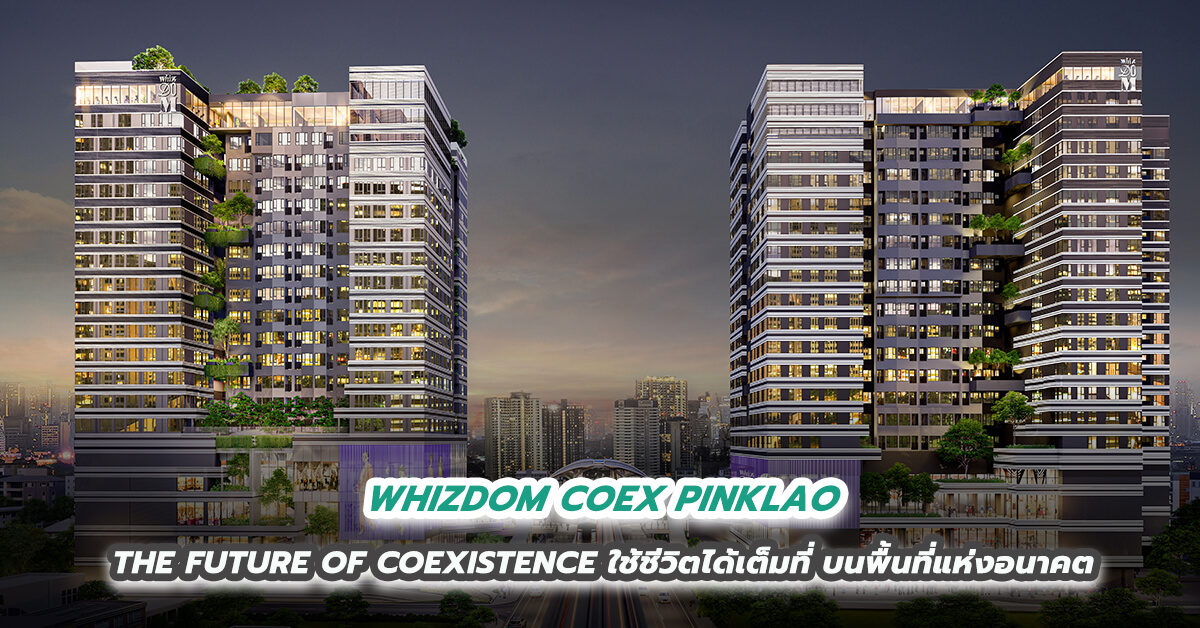 WHIZDOM COEX PINKLAO THE FUTURE OF COEXISTENCE ใช้ชีวิตได้เต็มที่ บนพื้นที่แห่งอนาคต