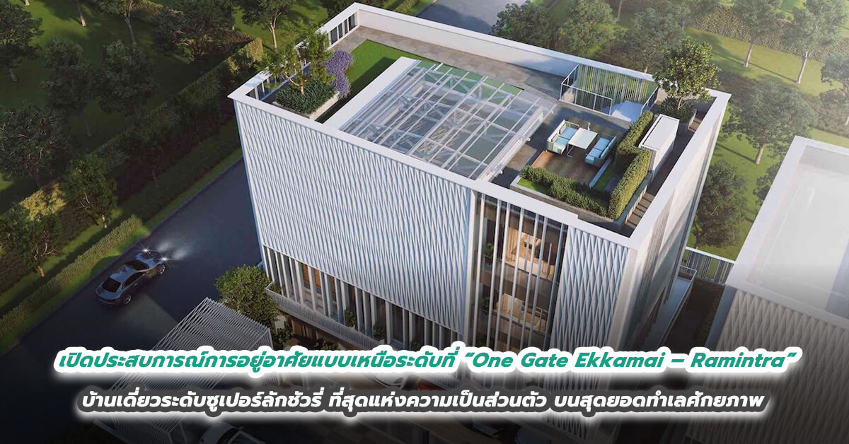 เปิดประสบการณ์การอยู่อาศัยแบบเหนือระดับที่ “One Gate Ekkamai – Ramintra”  บ้านเดี่ยวระดับซูเปอร์ลักชัวรี่ที่สุดแห่งความเป็นส่วนตัวบนสุดยอดทำเลศักยภาพ