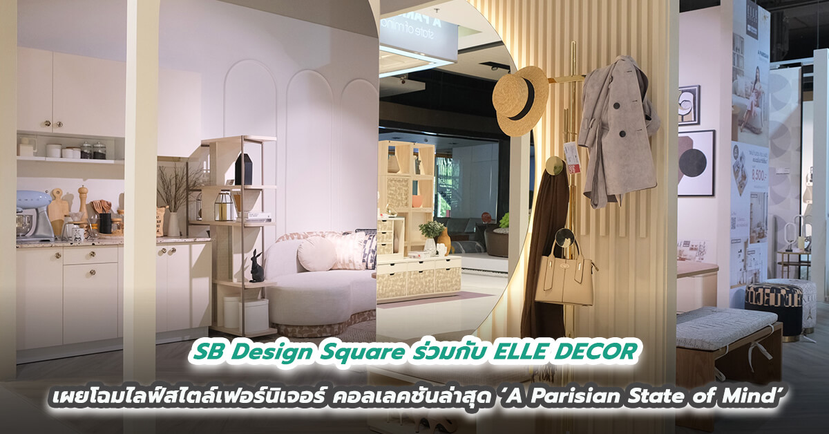 SB Design Square ร่วมกับ ELLE DECOR เผยโฉมไลฟ์สไตล์เฟอร์นิเจอร์คอลเลคชันล่าสุด ‘A Parisian State of Mind’ นำสัมผัสแห่งแรงบันดาลใจในสไตล์ปารีเซียง