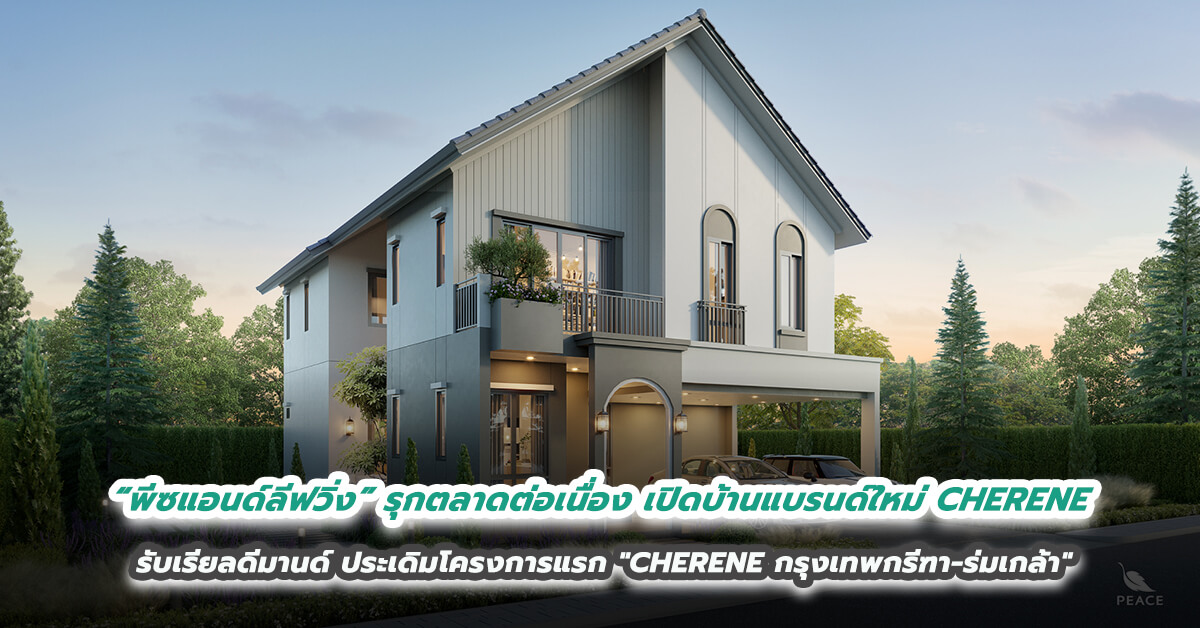 “พีซแอนด์ลีฟวิ่ง” รุกตลาดต่อเนื่อง เปิดบ้านแบรนด์ใหม่ CHERENE รับเรียลดีมานด์  ประเดิมโครงการแรก 