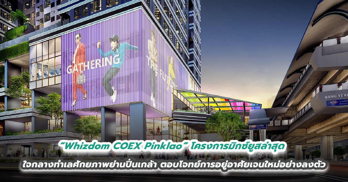 “Whizdom COEX Pinklao”   โครงการมิกซ์ยูสล่าสุดใจกลางทำเลศักยภาพย่านปิ่นเกล้า  ตอบโจทย์การอยู่อาศัยเจนใหม่อย่างลงตัว