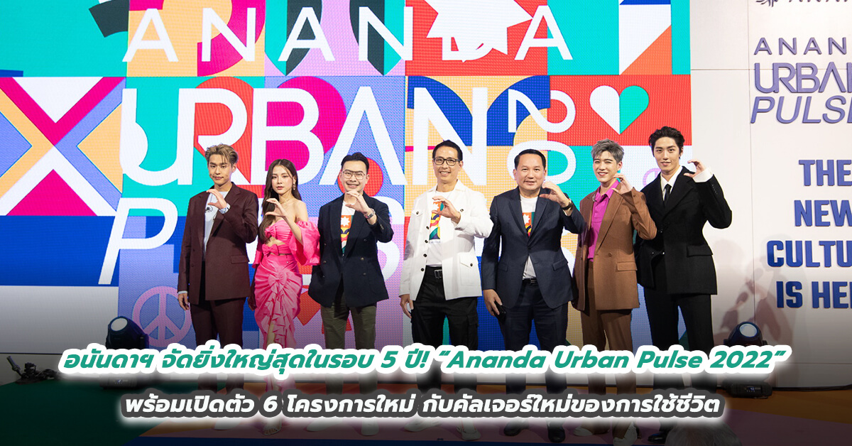 อนันดาฯ จัดงานยิ่งใหญ่สุดในรอบ 5 ปี! “Ananda Urban Pulse 2022” ชวนสัมผัสไลฟ์สไตล์ชีวิตคนเมืองแบบจัดเต็ม พร้อมเปิดตัว 6 โครงการใหม่ กับคัลเจอร์ใหม่ของการใช้ชีวิต