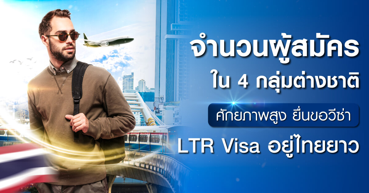 จำนวนผู้สมัครใน 4 กลุ่มต่างชาติศักยภาพสูง ยื่นขอวีซ่า LTR Visa อยู่ไทยยาว