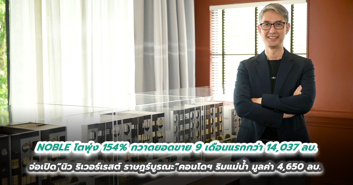 NOBLE โชว์ฟอร์มเด่น โตพุ่ง 154% กวาดยอดขาย 9 เดือนแรกกว่า 14,037 ล้านบาท จ่อเปิด“นิว ริเวอร์เรสต์ ราษฎร์บูรณะ”คอนโดฯ ริมแม่น้ำ มูลค่า 4,650 ล้านบาท