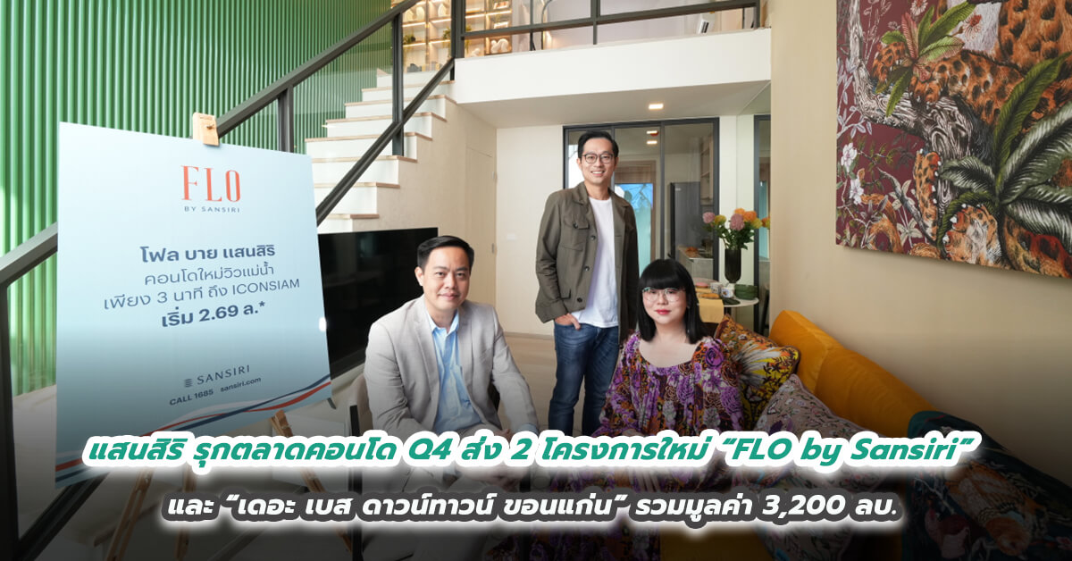 แสนสิริ รุกตลาดคอนโด Q4 ส่ง 2 โครงการใหม่ “FLO by Sansiri”  คอนโดใหม่วิวแม่น้ำ และ “เดอะ เบส ดาวน์ทาวน์ ขอนแก่น”  รวมมูลค่า 3,200 ลบ. ทะยานสู่เป้าขายคอนโดรวม 13,000 ลบ.