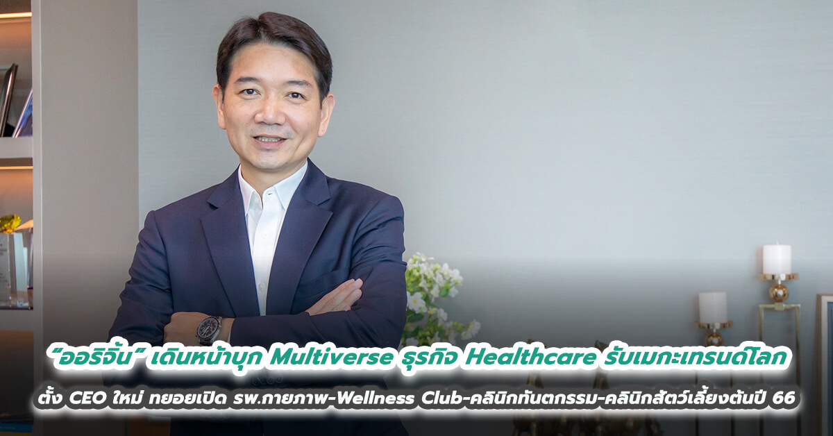 “ออริจิ้น” เดินหน้าบุก Multiverse ธุรกิจ Healthcare รับเมกะเทรนด์โลก ตั้ง CEO ใหม่ ทยอยเปิด รพ.กายภาพ-Wellness Club-คลินิกทันตกรรม-คลินิกสัตว์เลี้ยงต้นปี 66