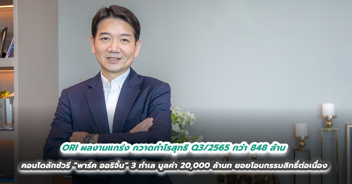 ORI ผลงานแกร่ง กวาดกำไรสุทธิ Q3/2565 กว่า 848 ล้าน คอนโดลักชัวรี “พาร์ค ออริจิ้น” 3 ทำเล มูลค่า 20,000 ล้านทยอยโอนกรรมสิทธิ์ต่อเนื่อง