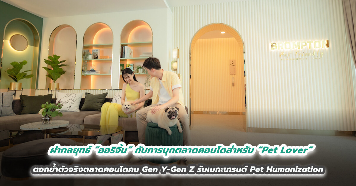 ผ่ากลยุทธ์ “ออริจิ้น” กับการบุกตลาดคอนโดสำหรับ “Pet Lover” ตอกย้ำตัวจริงตลาดคอนโดคน Gen Y-Gen Z รับเมกะเทรนด์ Pet Humanization