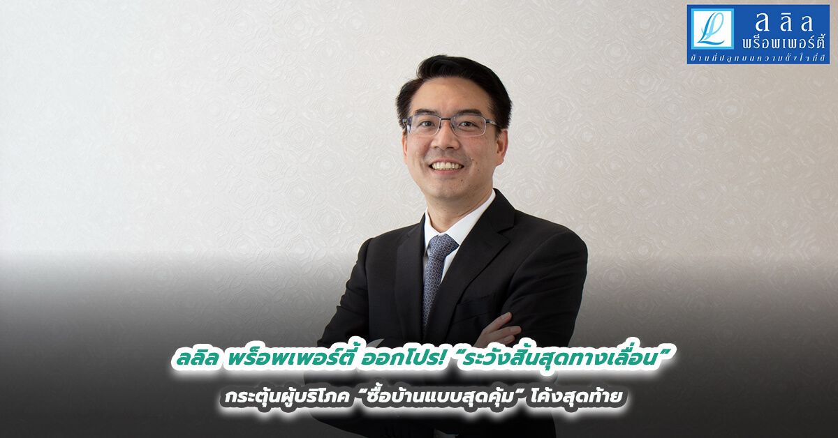 ลลิล พร็อพเพอร์ตี้ ออกโปร! “ระวังสิ้นสุดทางเลื่อน”  กระตุ้นผู้บริโภค “ซื้อบ้านแบบสุดคุ้ม” โค้งสุดท้าย 