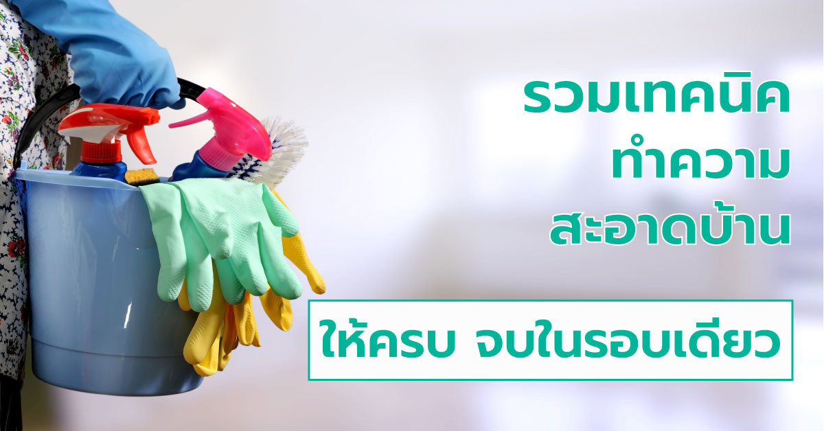 รวมเทคนิคการทำความสะอาดบ้านให้ครบ จบในรอบเดียว!