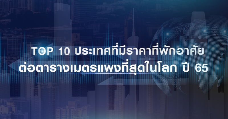 TOP 10 ประเทศที่มีราคาที่พักอาศัยต่อตารางเมตรแพงที่สุดในโลก ปี 65