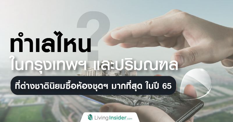 ทำเลไหน? ในกรุงเทพฯ และปริมณฑล ที่ต่างชาตินิยมซื้อห้องชุดฯ มากที่สุด ในปี 65