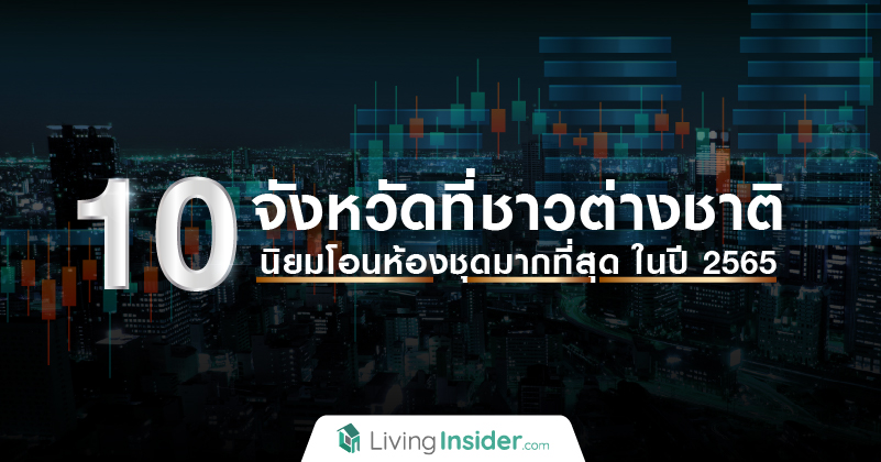 10 จังหวัดที่ชาวต่างชาติ นิยมโอนห้องชุดมากที่สุด ในปี 2565