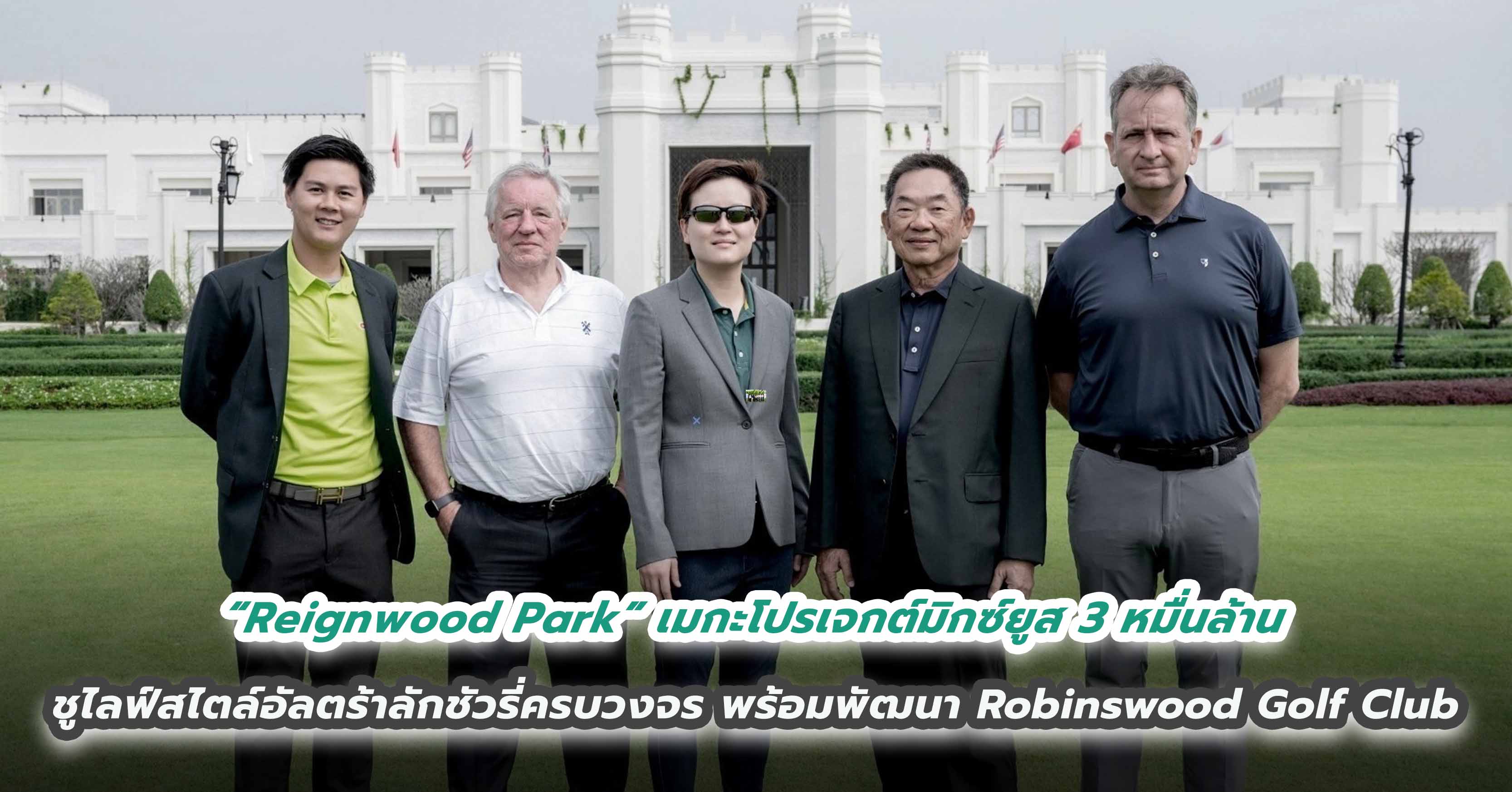 “Reignwood Park” เมกะโปรเจกต์มิกซ์ยูส 3 หมื่นล้าน ชูไลฟ์สไตล์อัลตร้าลักชัวรี่ครบวงจร พร้อมพัฒนา Robinswood Golf Club สนามกอล์ฟระดับโลกในไทย