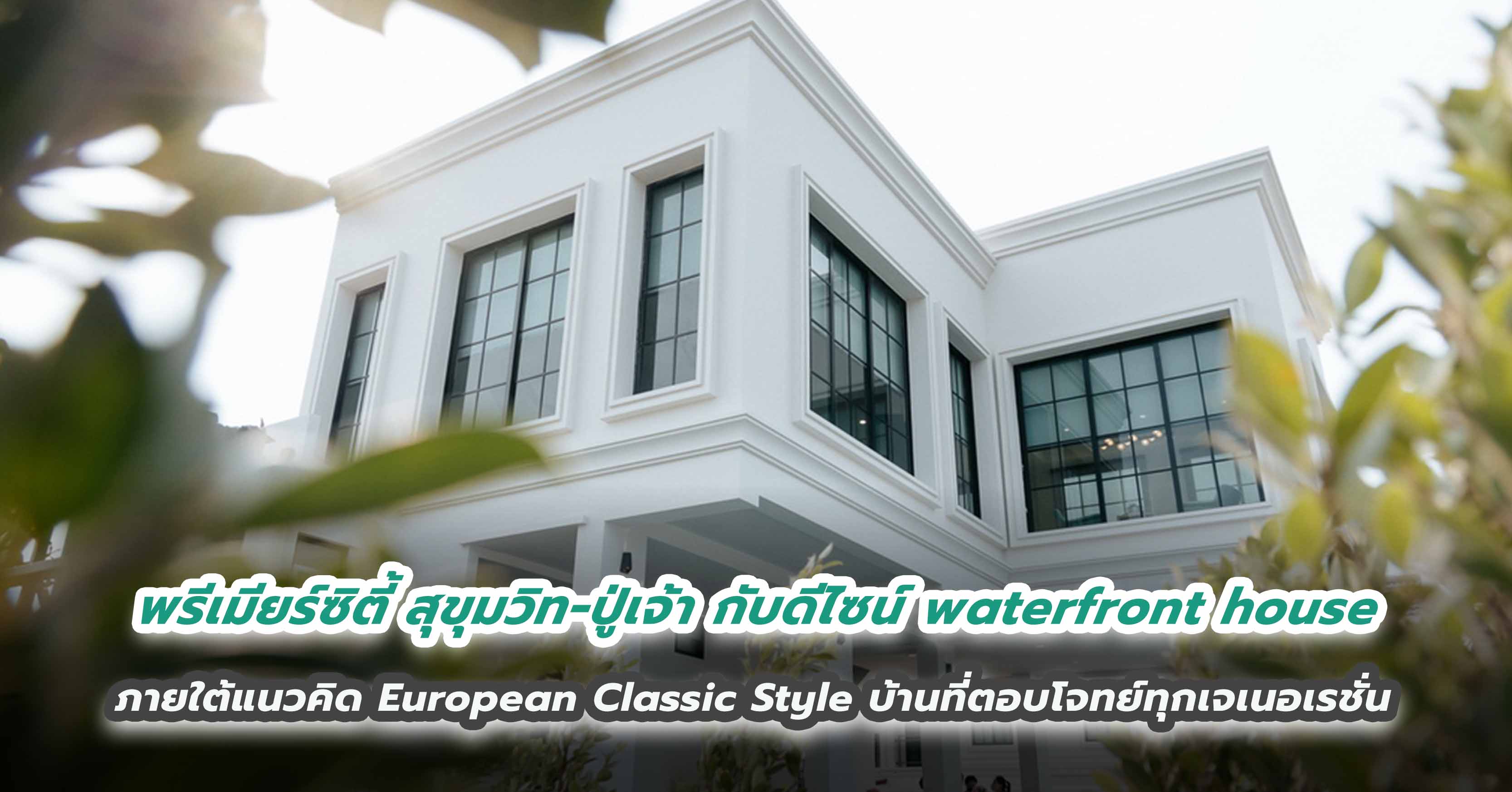 พรีเมียร์ซิตี้ สุขุมวิท-ปู่เจ้า กับดีไซน์ waterfront house  ภายใต้แนวคิด European Classic Style บ้านที่ตอบโจทย์ทุกเจเนอเรชั่น 