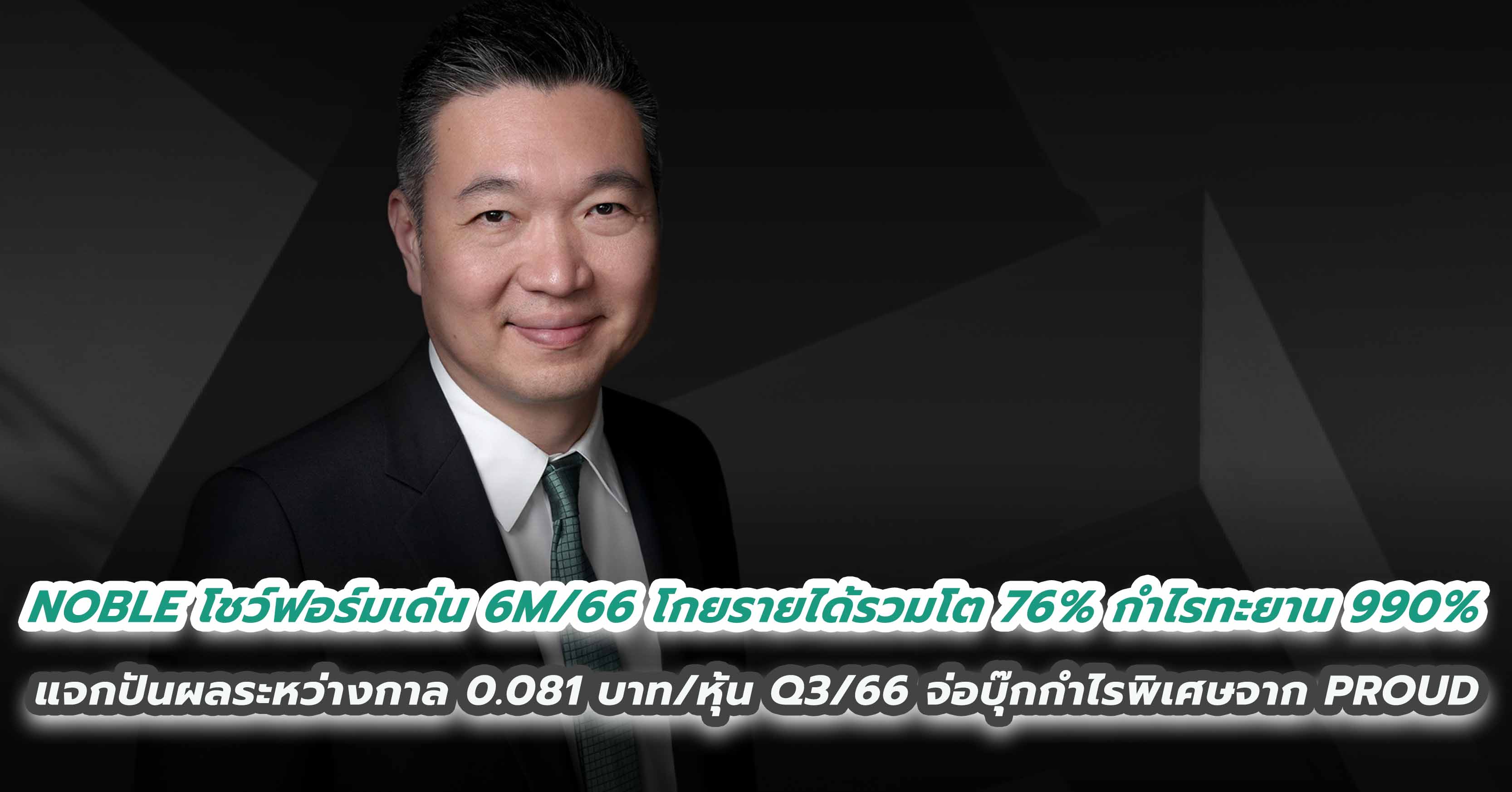 NOBLE เสิร์ฟข่าวดีไม่หยุด โชว์ฟอร์มเด่น 6M/66 โกยรายได้รวมโต 76% - กำไรทะยาน 990%  แจกปันผลระหว่างกาล 0.081 บาทต่อหุ้น - ส่งซิก Q3/66 นี้ จ่อบุ๊กกำไรพิเศษจาก PROUD