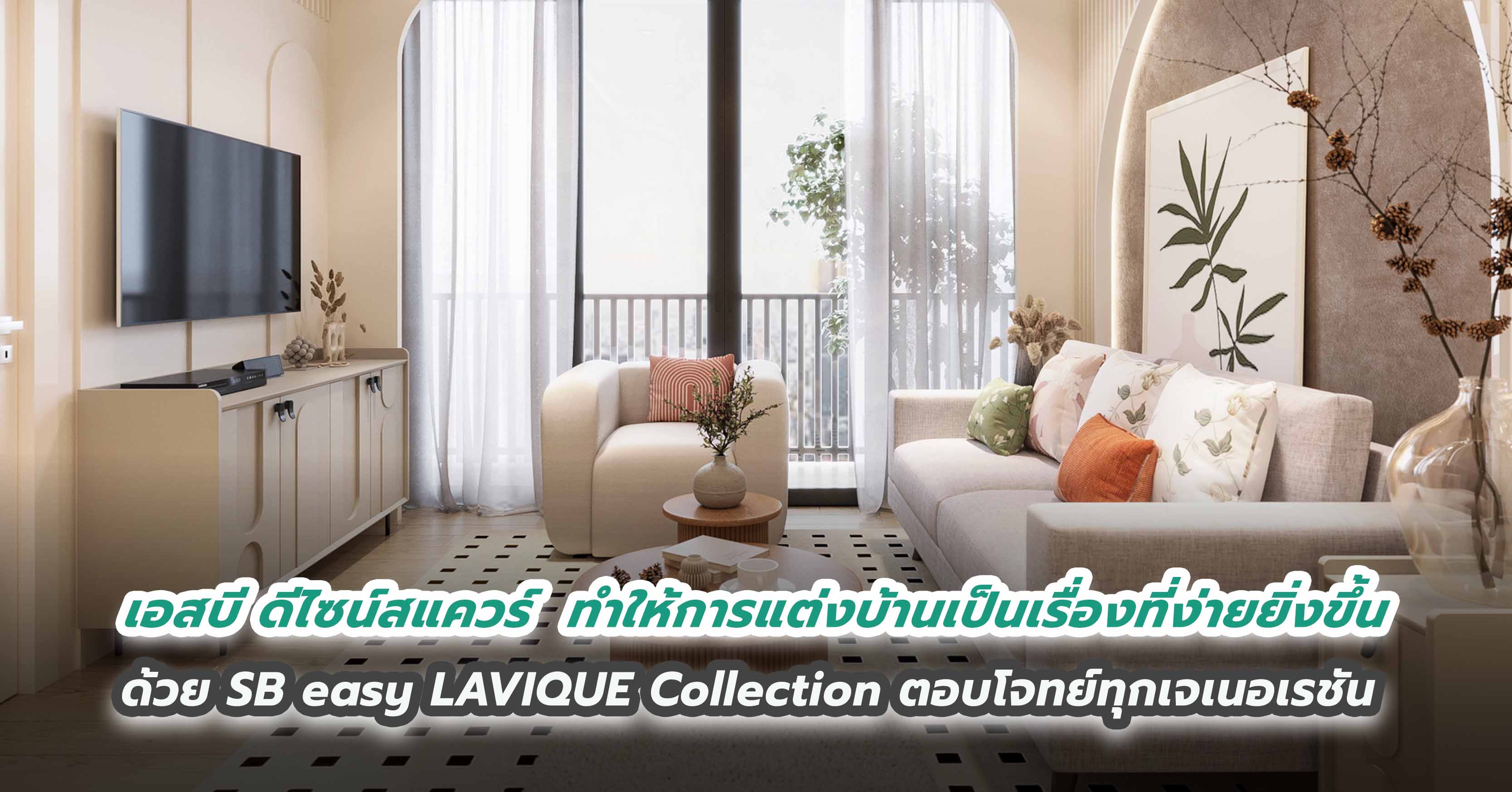 เอสบี ดีไซน์สแควร์  ทำให้การแต่งบ้านเป็นเรื่องที่ง่ายยิ่งขึ้น  ด้วย SB easy LAVIQUE Collection ตอบโจทย์ทุกเจเนอเรชัน  โดดเด่นด้านดีไซน์ ครบทั้งฟังก์ชัน ล้ำหน้าด้วยเทคโนโลยี ผสานสมดุลของการทำงานและการใช้ชีวิต