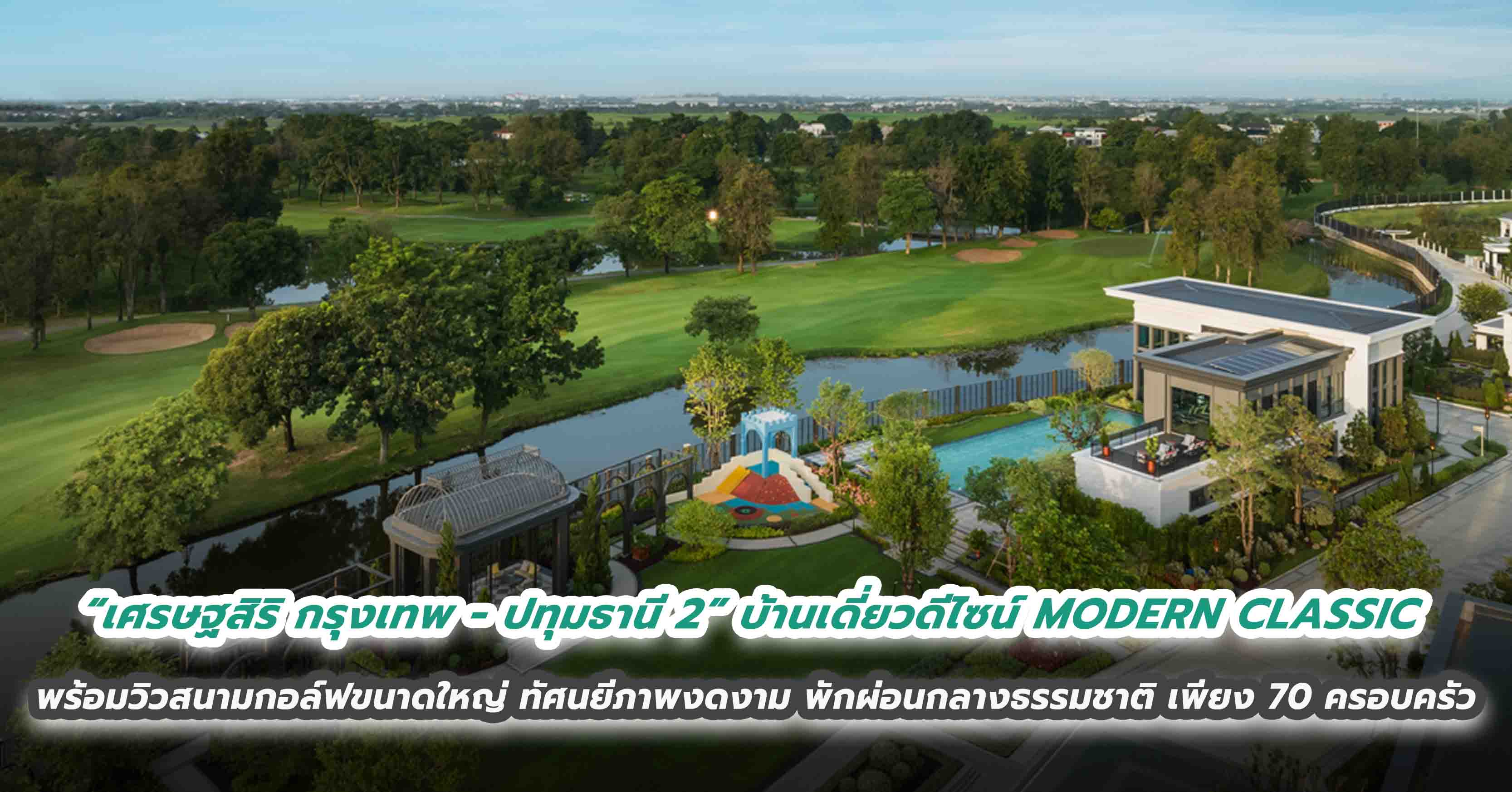 “เศรษฐสิริ กรุงเทพ – ปทุมธานี 2” บ้านเดี่ยวดีไซน์ MODERN CLASSIC พร้อมวิวสนามกอล์ฟขนาดใหญ่ ทัศนยีภาพงดงาม พักผ่อนกลางธรรมชาติ กับความเป็นส่วนตัวเพียง 70 ครอบครัวเท่านั้น