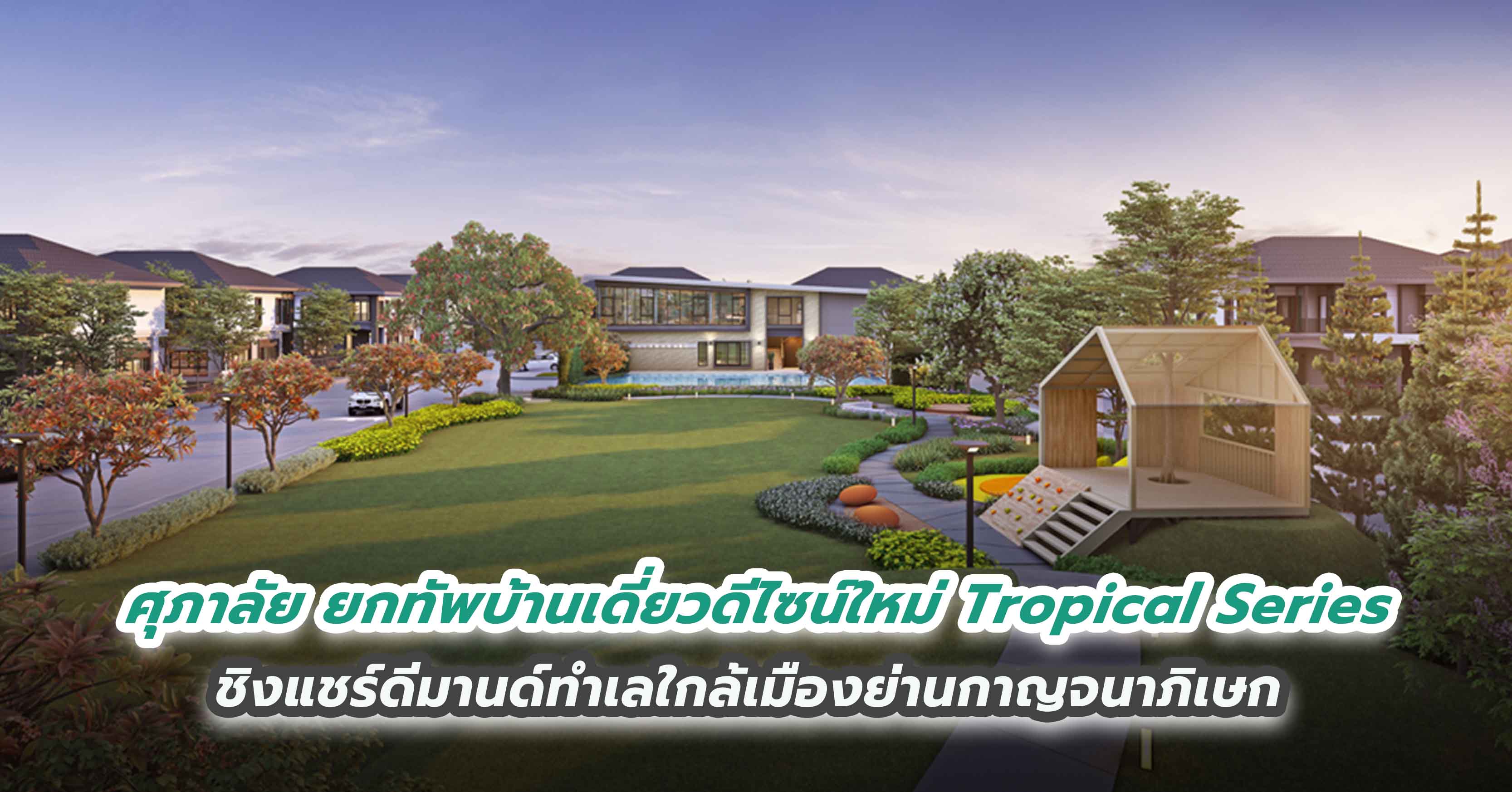 ศุภาลัย ยกทัพบ้านเดี่ยวดีไซน์ใหม่ Tropical Series ชิงแชร์ดีมานด์ทำเลใกล้เมืองย่านกาญจนาภิเษก