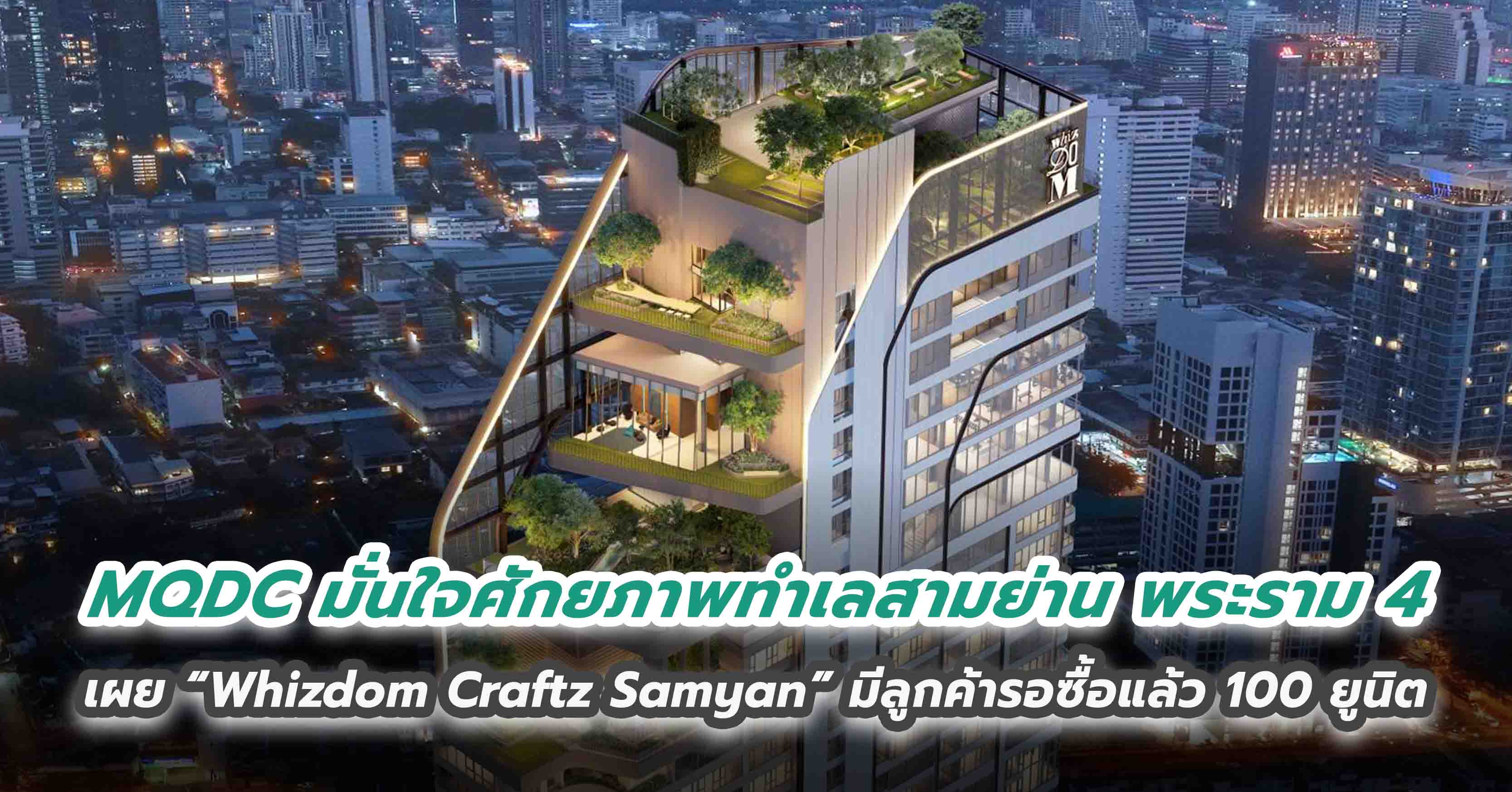 MQDC มั่นใจศักยภาพทำเลสามย่าน พระราม 4 เผย “Whizdom Craftz Samyan” มีลูกค้ารอซื้อแล้ว 100 ยูนิต