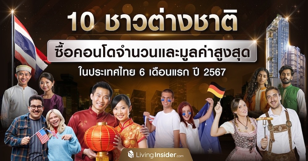 10 ชาวต่างชาติซื้อคอนโดจำนวนและมูลค่าสูงสุด ในประเทศไทย 6 เดือนแรก ปี2567