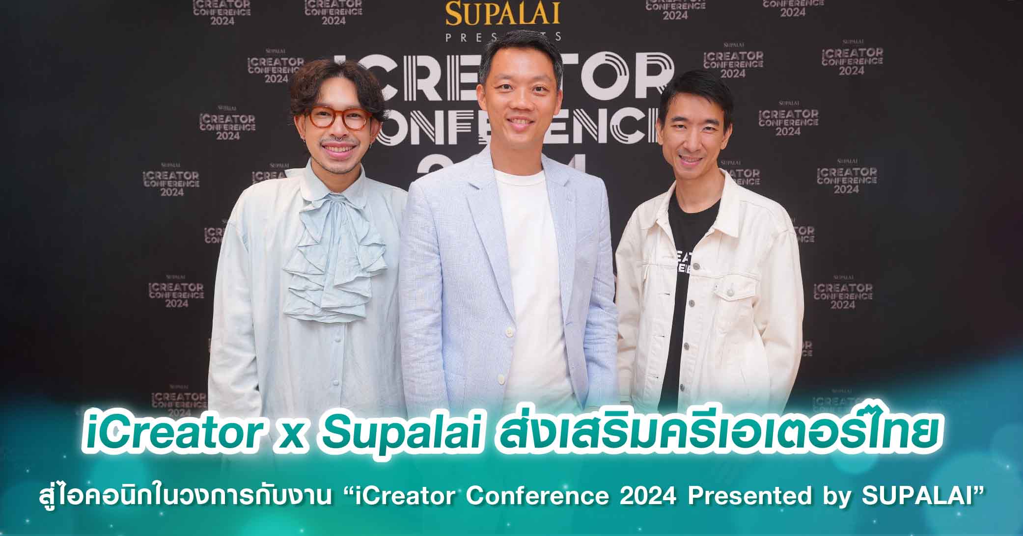 iCreator x Supalai ส่งเสริมครีเอเตอร์ไทย สู่ไอคอนิกในวงการกับงาน “iCreator Conference 2024 Presented by SUPALAI”