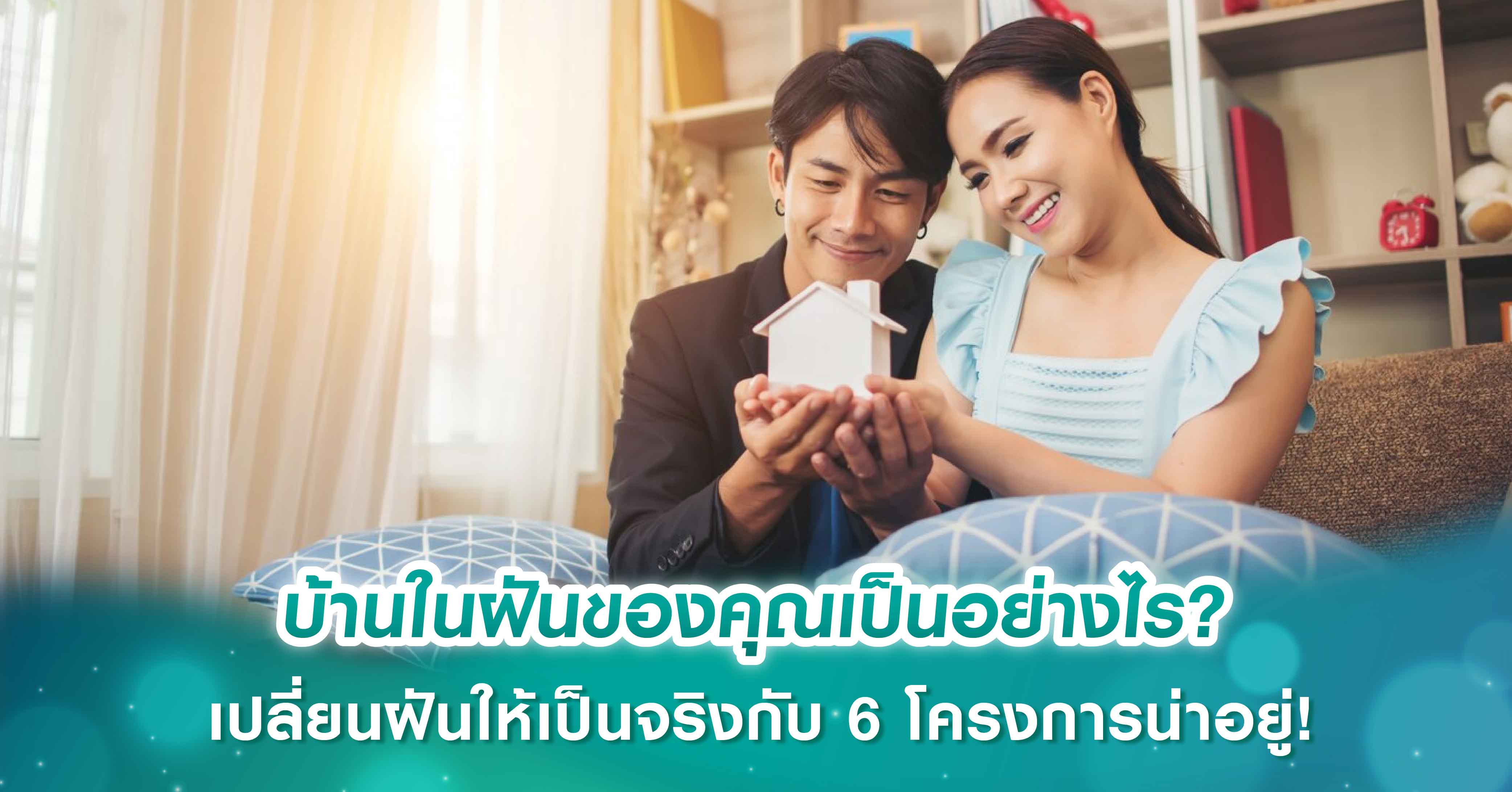 บ้านในฝันของคุณเป็นอย่างไร? เปลี่ยนฝันให้เป็นจริงกับ 6 โครงการน่าอยู่!