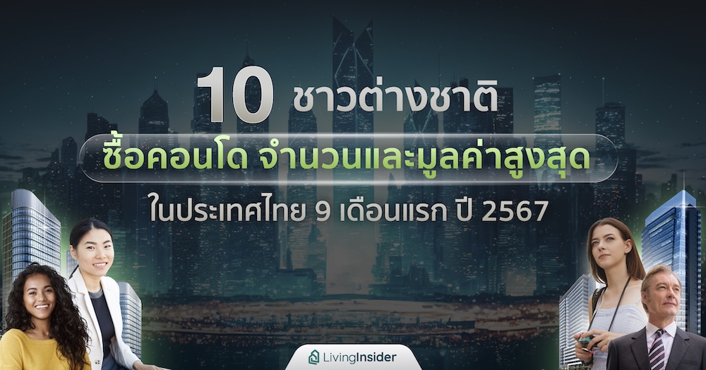 10 ชาวต่างชาติ ซื้อคอนโดจำนวนและมูลค่าสูงสุด ในประเทศไทย 9 เดือนแรก ปี 2567