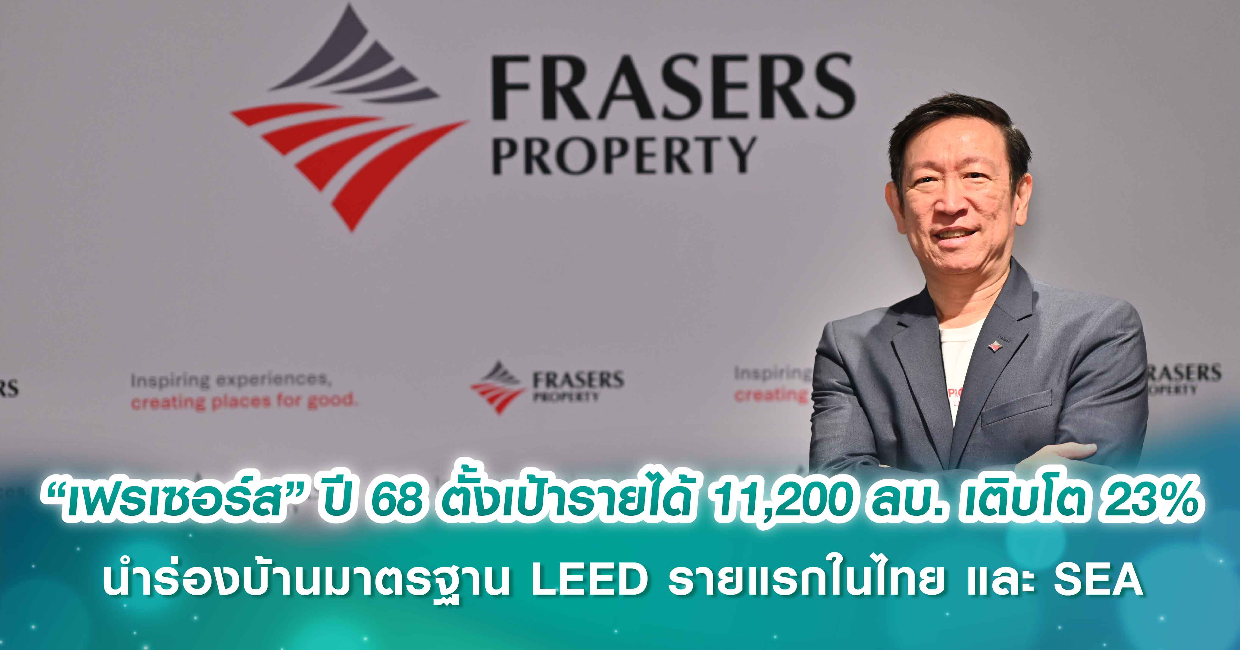 เฟรเซอร์ส พร็อพเพอร์ตี้ ปี 2568 ตั้งเป้ารายได้ 11,200 ล้านบาท เติบโต 23%  ตอกย้ำแบรนด์ระดับสากล-ยั่งยืน ภายใต้แนวคิดโลกที่ดี เริ่มจากชีวิตที่ดี นำร่องบ้านมาตรฐาน LEED รายแรกในไทย และ SEA 