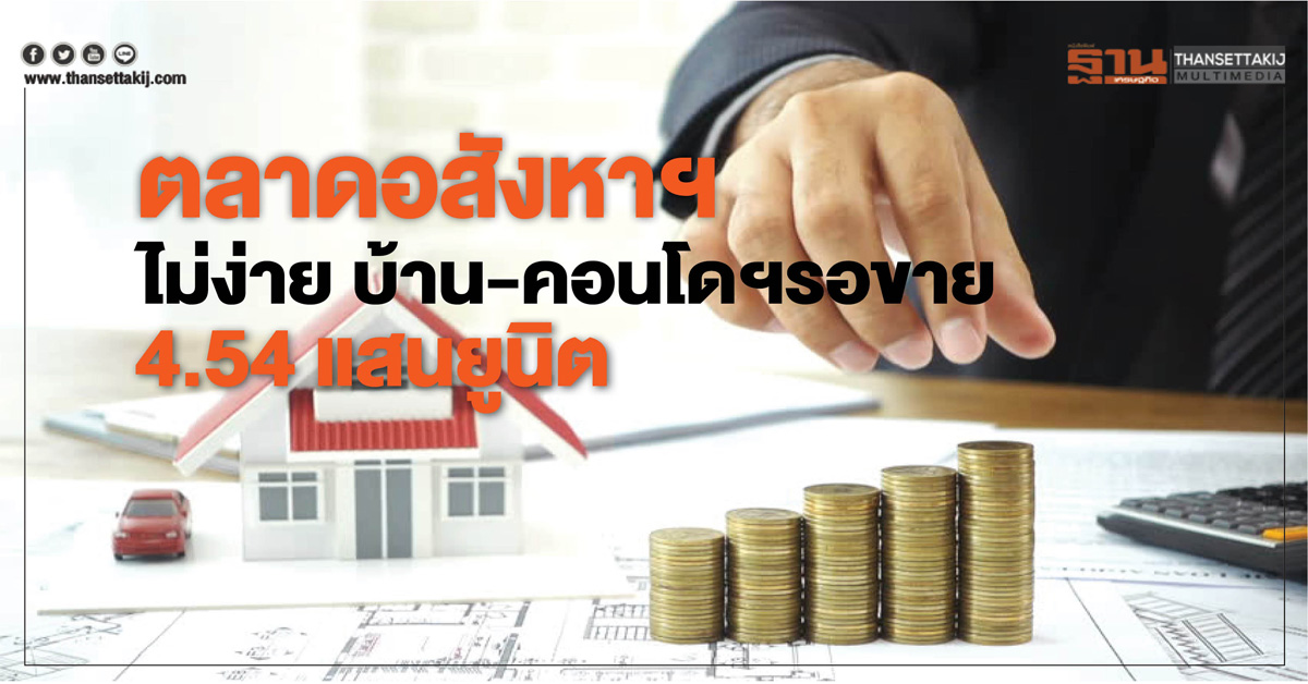 ตลาดอสังหาฯ ไม่ง่าย บ้าน-คอนโดฯรอขาย 4.54 แสนยูนิต