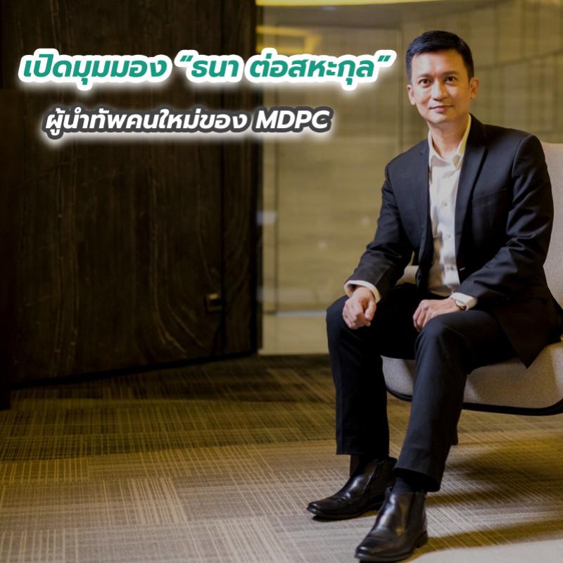 เปิดมุมมอง ธนา ต่อสหะกุล ผู้นำทัพคนใหม่ของ MDPC