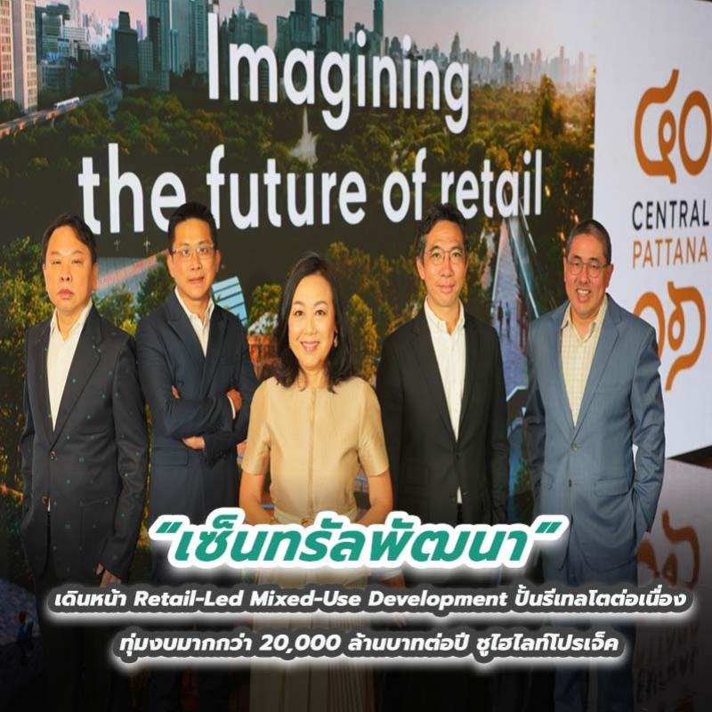 เซ็นทรัลพัฒนา เดินหน้า Retail-Led Mixed-Use Development ปั้นรีเทลโตต่อเนื่อง ทุ่มงบมากกว่า 20,000 ล้านบาทต่อปี ชูไฮไลท์โปรเจ็ค