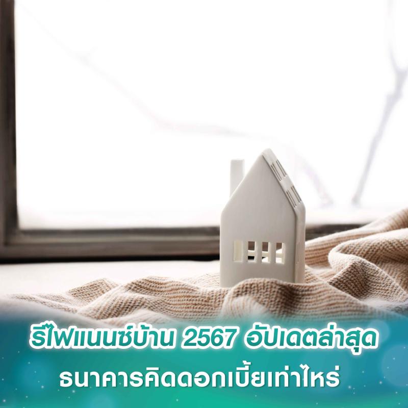 รีไฟแนนซ์บ้าน 2567 อัปเดตล่าสุด ธนาคารคิดดอกเบี้ยเท่าไหร่