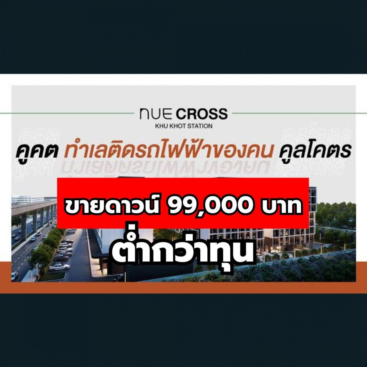 ขายดาวน์คอนโดปทุมธานี รังสิต ธรรมศาสตร์ : ต่ำกว่าทุน ขายดาวน์ 99,000 บาท  Nue Cross Khu Khot Station 26.85 ตรม. คอนโด Low Rise ติดถนนลำลูกกา ใกล้รถไฟฟ้าสายสีเขียว สถานีคูคต 120 เมตร จาก Nobleถูกกว่านี้ไม่มีอีกแล้ว !!!